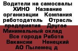 Водители на самосвалы ХИНО › Название организации ­ Компания-работодатель › Отрасль предприятия ­ Другое › Минимальный оклад ­ 1 - Все города Работа » Вакансии   . Ненецкий АО,Пылемец д.